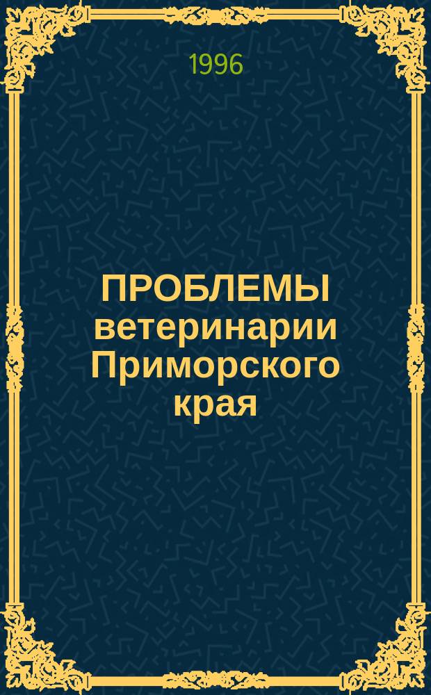 ПРОБЛЕМЫ ветеринарии Приморского края : Сб. науч. тр