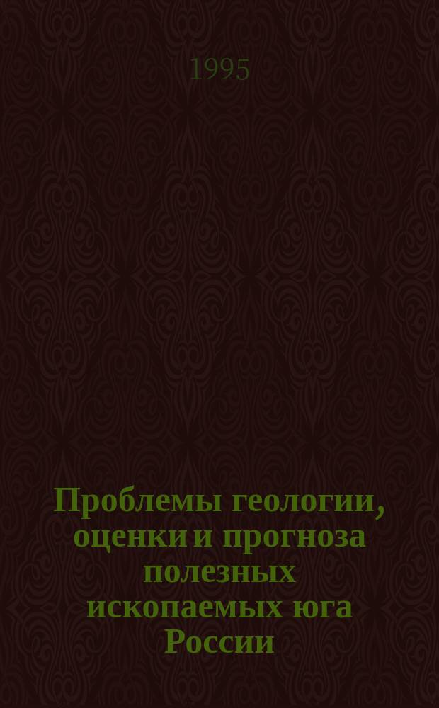 Проблемы геологии, оценки и прогноза полезных ископаемых юга России : Тез. докл. зон. науч. конф., Новочеркасск, 2-3 февр. 1995 г