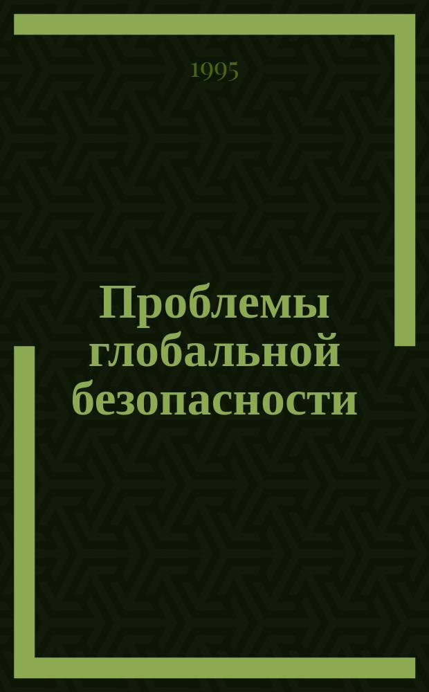 Проблемы глобальной безопасности : Материалы семинаров в рамках науч.-исслед. и информ. программы (нояб. 1994 - февр. 1995 гг.)