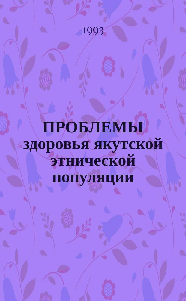 ПРОБЛЕМЫ здоровья якутской этнической популяции : Метод. рекомендации для врачей и студентов ст. курсов