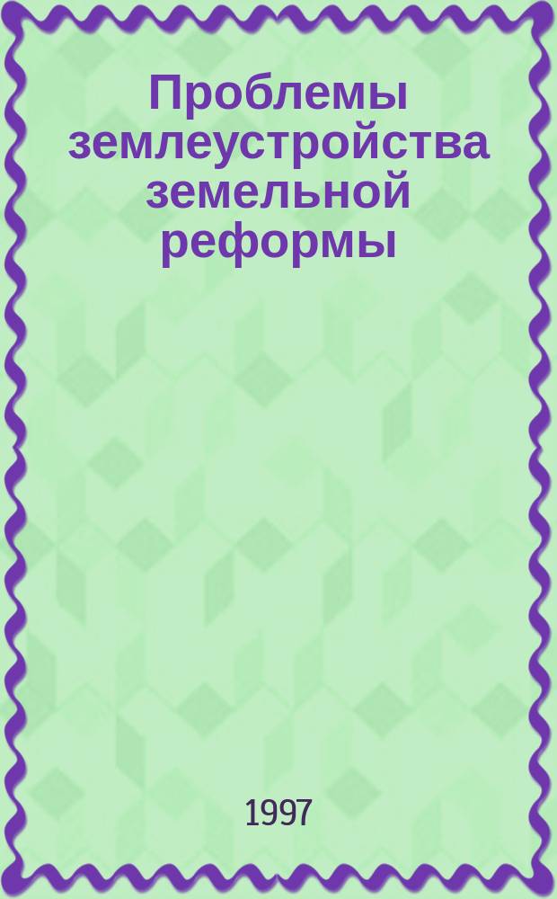 Проблемы землеустройства земельной реформы (1991-1995 гг.) и перспективы его дальнейшего развития : Сб. науч. тр