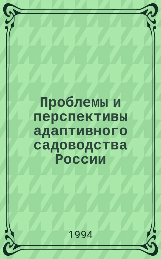 Проблемы и перспективы адаптивного садоводства России : Тез. докл. всерос. науч.-метод. совещ. (14-17 сент. 1994 г.)
