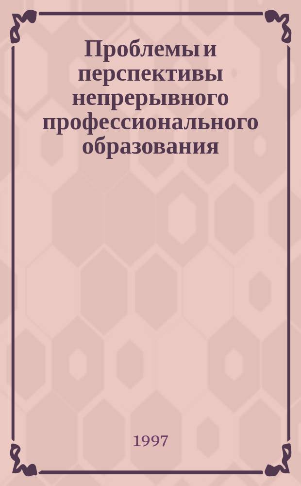 Проблемы и перспективы непрерывного профессионального образования : Симпоз. (Москва, 28-31 окт. 1997 г.) : Тез. докл