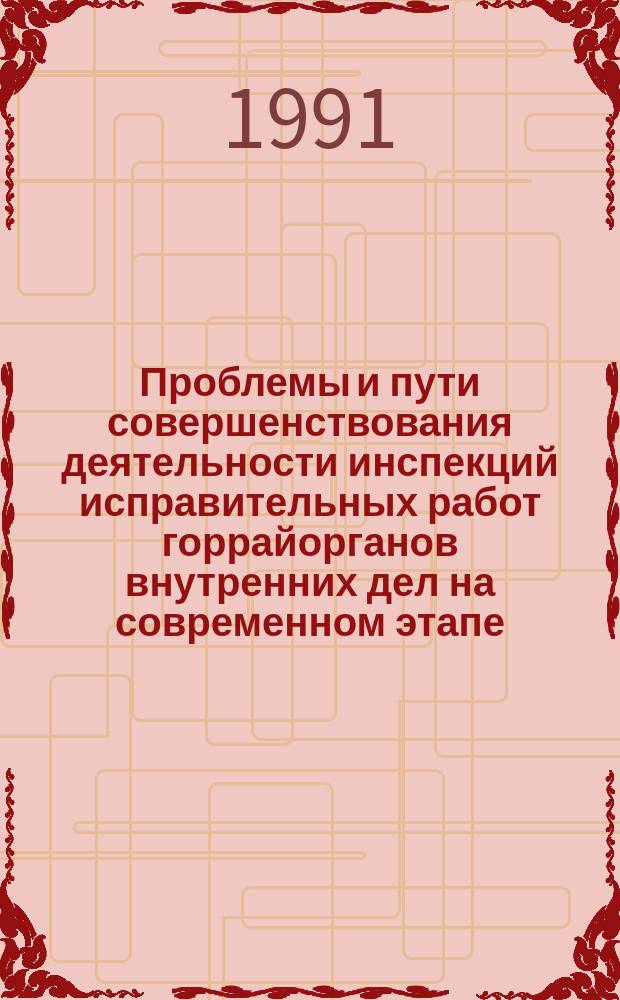 Проблемы и пути совершенствования деятельности инспекций исправительных работ горрайорганов внутренних дел на современном этапе : (По материалам всесоюз. науч.-практ. конф.)