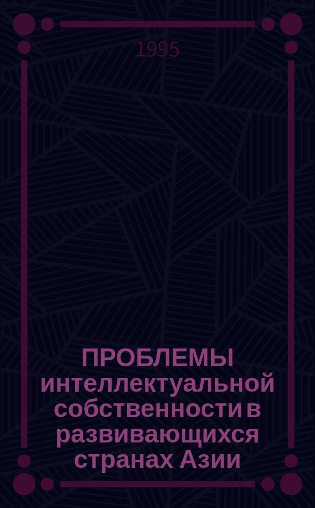 ПРОБЛЕМЫ интеллектуальной собственности в развивающихся странах Азии : Науч.-аналит. обзор