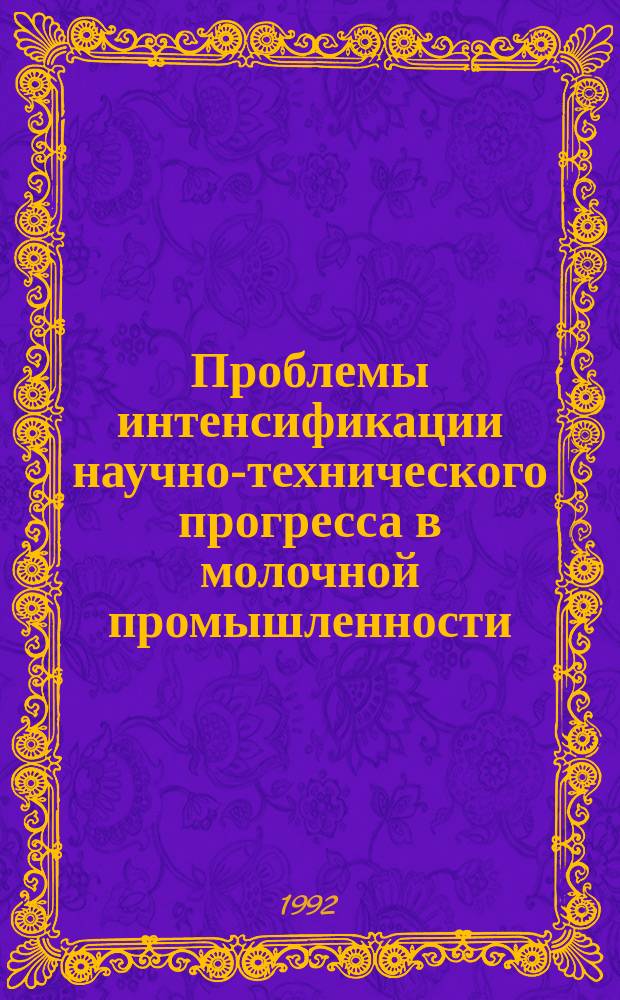 Проблемы интенсификации научно-технического прогресса в молочной промышленности : Сб. науч. тр