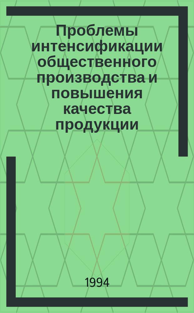 Проблемы интенсификации общественного производства и повышения качества продукции : межвузовский сборник научных трудов