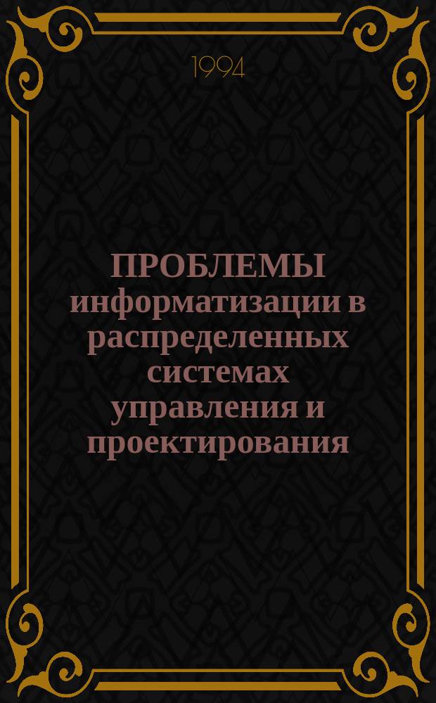 ПРОБЛЕМЫ информатизации в распределенных системах управления и проектирования : Межвуз. сб. науч. тр