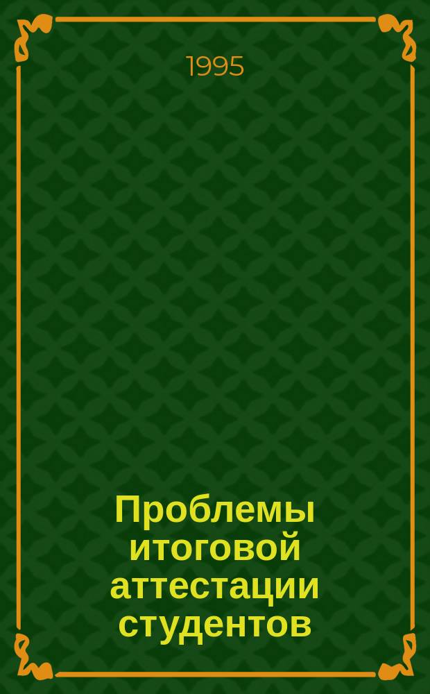 Проблемы итоговой аттестации студентов : Регион. науч.-метод. конф. 27 нояб. 1995 г. : Тез. докл