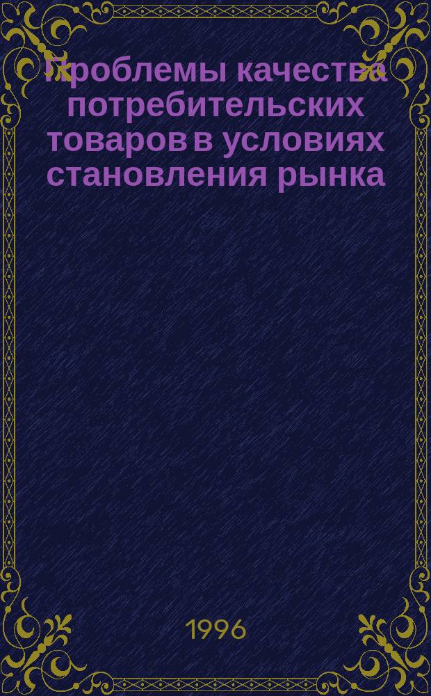 Проблемы качества потребительских товаров в условиях становления рынка : Сб. науч. тр