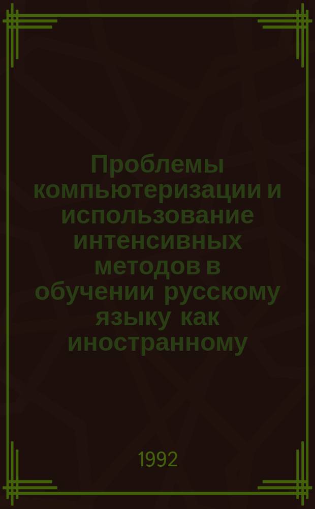 Проблемы компьютеризации и использование интенсивных методов в обучении русскому языку как иностранному : Сб. науч. тр