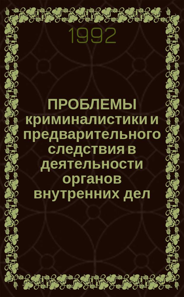 ПРОБЛЕМЫ криминалистики и предварительного следствия в деятельности органов внутренних дел : Сб. науч. тр