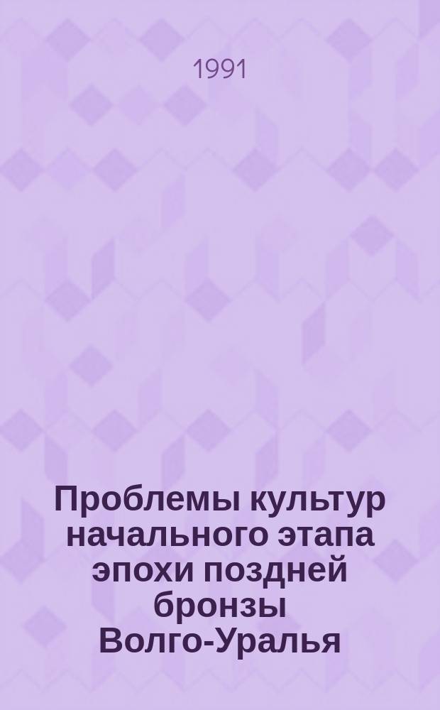 Проблемы культур начального этапа эпохи поздней бронзы Волго-Уралья : Тез. Вторых рыков. чтений 22-27 окт. 1991 г