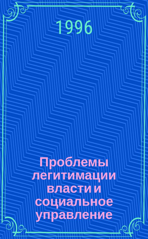 Проблемы легитимации власти и социальное управление : Тез. докл. и сообщ. науч. конф., 1 февр. 1996 г