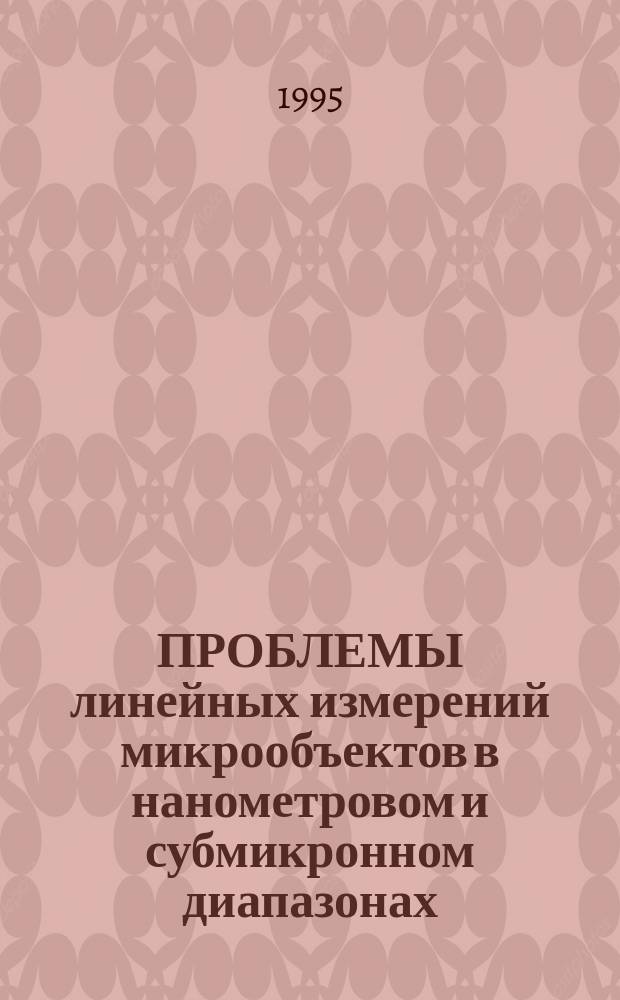 ПРОБЛЕМЫ линейных измерений микрообъектов в нанометровом и субмикронном диапазонах : Сб. ст.