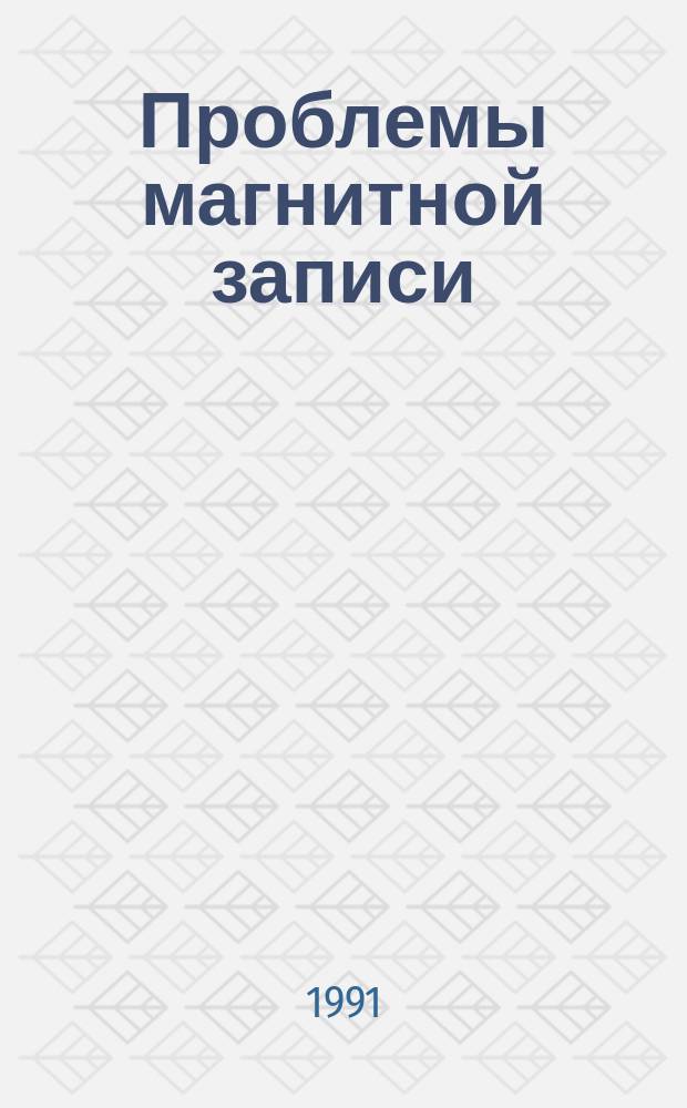 Проблемы магнитной записи : Семинар, посвящ. памяти В.Г. Королькова : Тез. докл., 17-19 апр. 1991 г