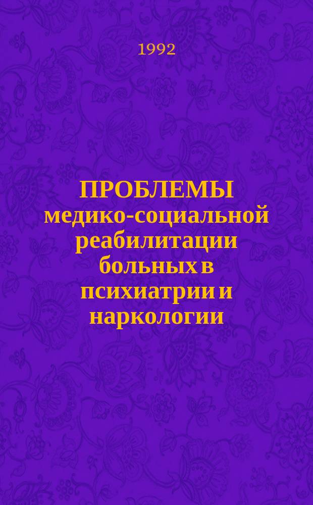 ПРОБЛЕМЫ медико-социальной реабилитации больных в психиатрии и наркологии : Тез. докл. респ. совещ. врачей психиатров-наркологов в г. Москве, 19 июня 1992 г