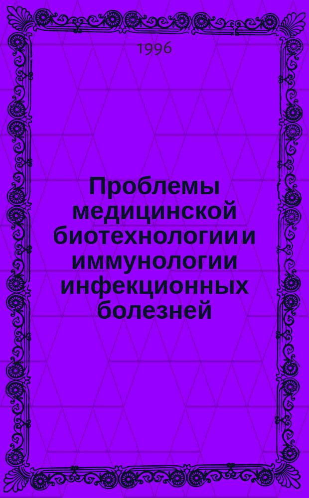 Проблемы медицинской биотехнологии и иммунологии инфекционных болезней : Юбилейн. конф., посвящ. 100-летию ин-та : Сб. науч. тр
