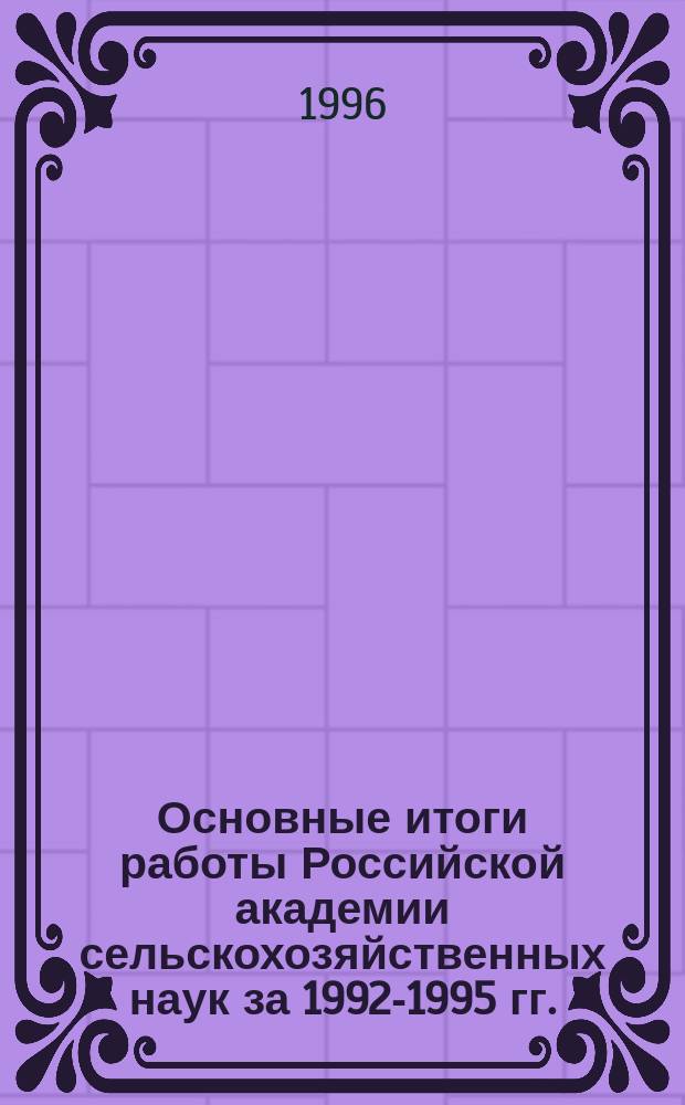 Основные итоги работы Российской академии сельскохозяйственных наук за 1992-1995 гг.