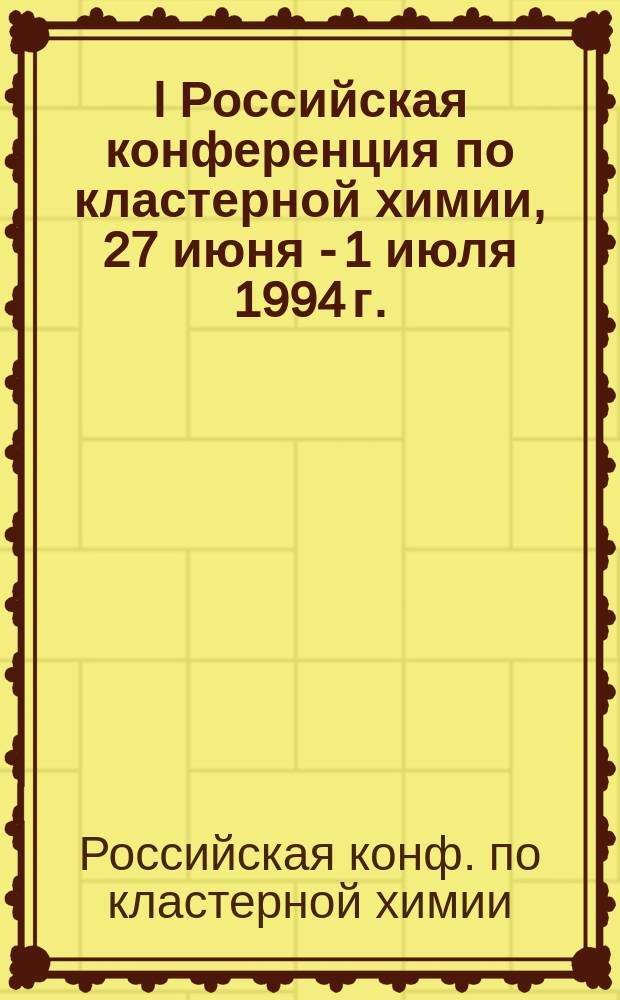 I Российская конференция по кластерной химии, 27 июня - 1 июля 1994 г. : Тез. докл
