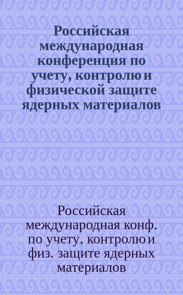Российская международная конференция по учету, контролю и физической защите ядерных материалов = Russian international conference on nuelear material protection, control and accounting : Обнинск, март 1997 : Прогр. и тез. докл