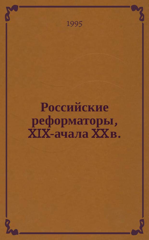 Российские реформаторы, XIX -начала XX в. : Сборник