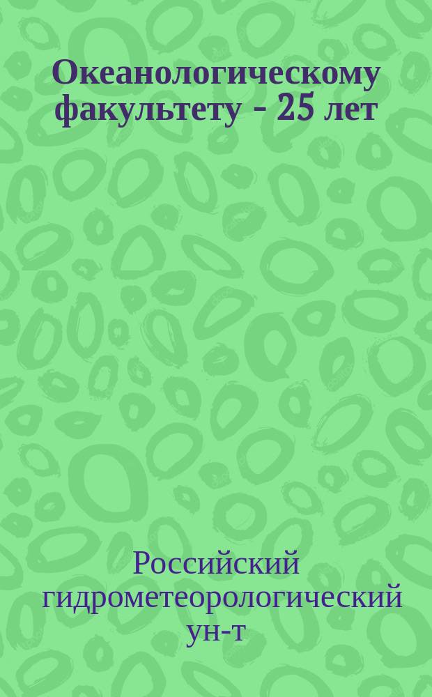 Океанологическому факультету - 25 лет = 25th Annireosary Oceanographic Faculty : (Исслед. и подгот. кадров в обл. мор. наук) : Сб. науч. тр.