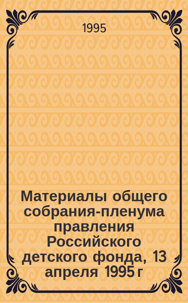 Материалы общего собрания-пленума правления Российского детского фонда, 13 апреля 1995 г.