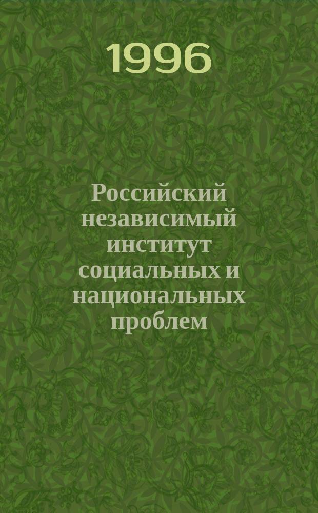 Российский независимый институт социальных и национальных проблем: первые пять лет (1991-1996) = Russian independent institute of social and nationalities problems : the first five years (1991-1996), Москва, окт. 1996 г