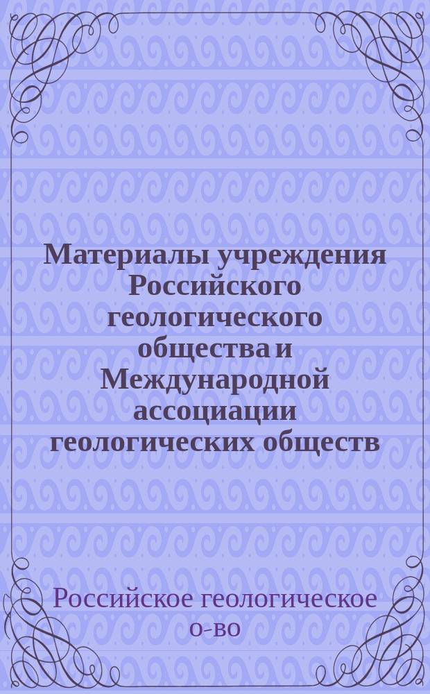 Материалы учреждения Российского геологического общества и Международной ассоциации геологических обществ (союзов)