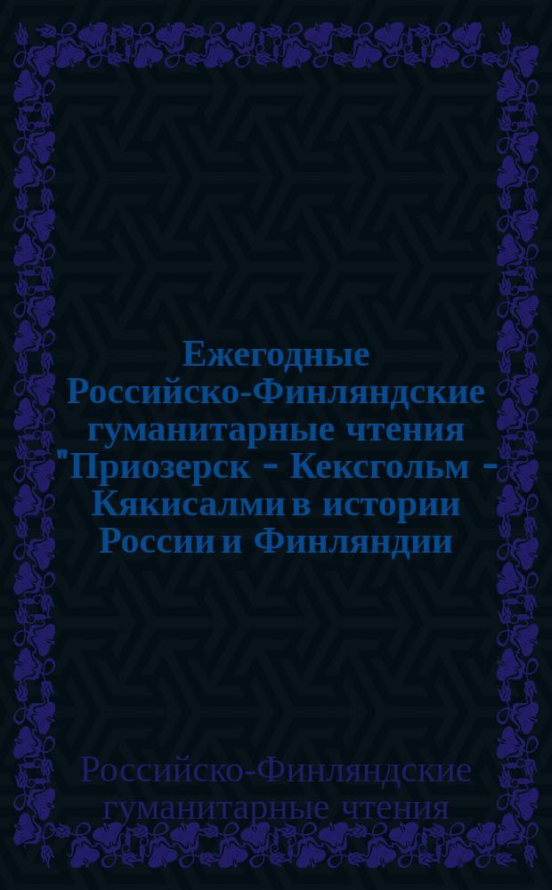 Ежегодные Российско-Финляндские гуманитарные чтения "Приозерск - Кексгольм - Кякисалми в истории России и Финляндии. К 700-летию основания города" = Annual Russian-Finnish readings in the humanities "Priozersk - Kexholm - Käkisalmi in the history of Russia and Finland. To the 700-anniversary", Приозерск, 15-17 сент. 1994 г. : Тез. докл