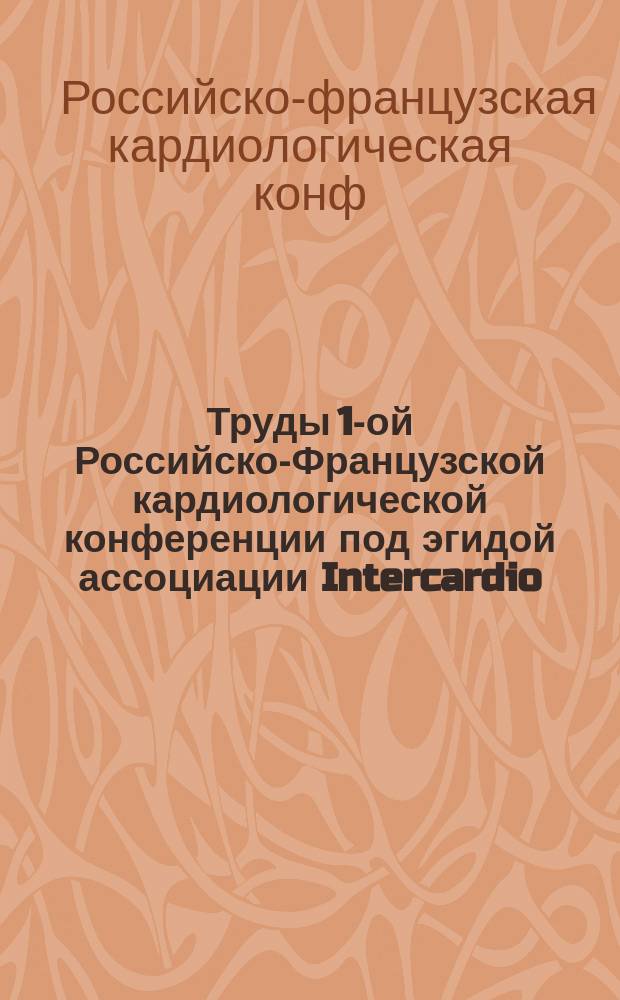 Труды 1-ой Российско-Французской кардиологической конференции под эгидой ассоциации Intercardio, 27-29 марта 1994 г.
