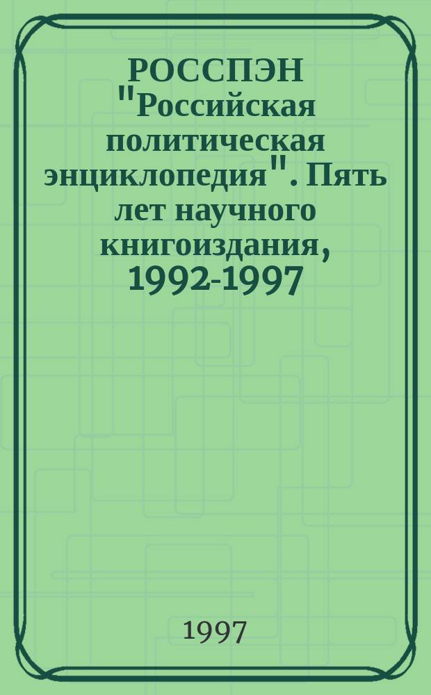 РОССПЭН "Российская политическая энциклопедия". Пять лет научного книгоиздания, 1992-1997 : Полн. кат. изд
