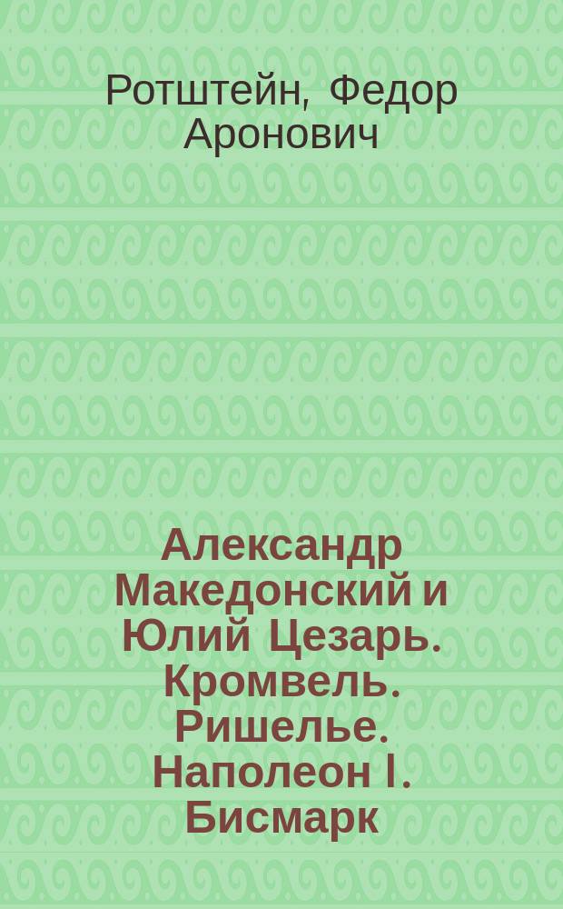 Александр Македонский и Юлий Цезарь. Кромвель. Ришелье. Наполеон I. Бисмарк : биографические повествования