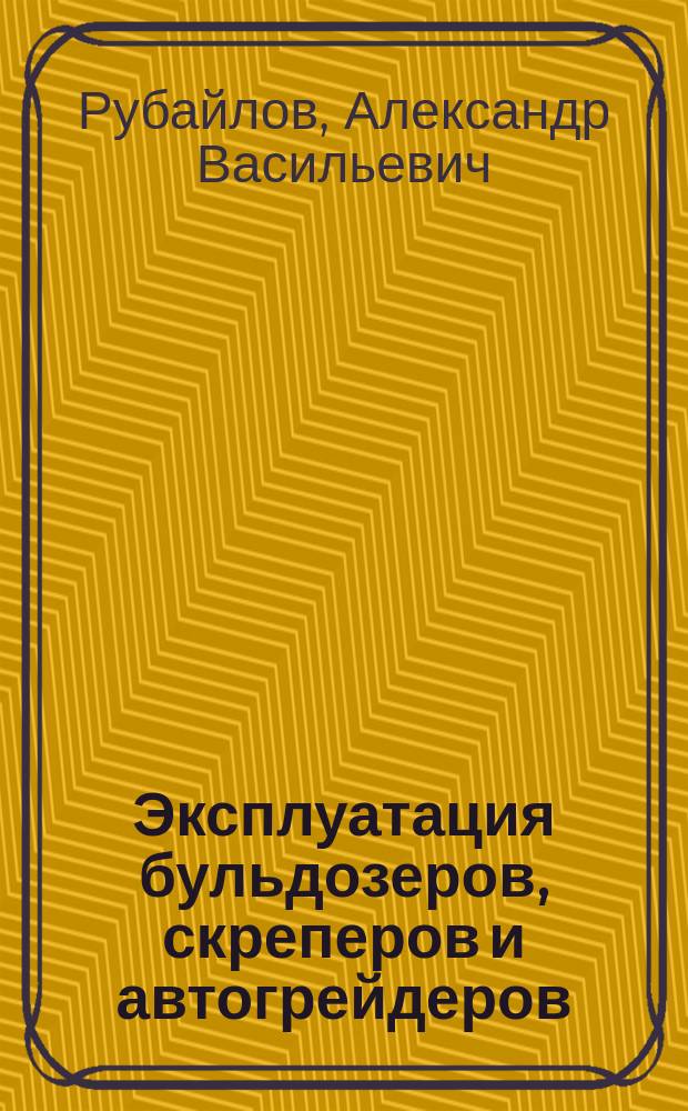 Эксплуатация бульдозеров, скреперов и автогрейдеров : Учеб. пособие по специальностям 291000 "Автомобил. дороги и аэродромы", 291100 "Мосты и трансп. тоннели" и 170900 "Подъем.-трансп., строит. и дорож. машины и оборудование"