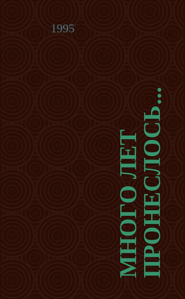 Много лет пронеслось... : О ветеранах Моск. ун-та 1945-1995