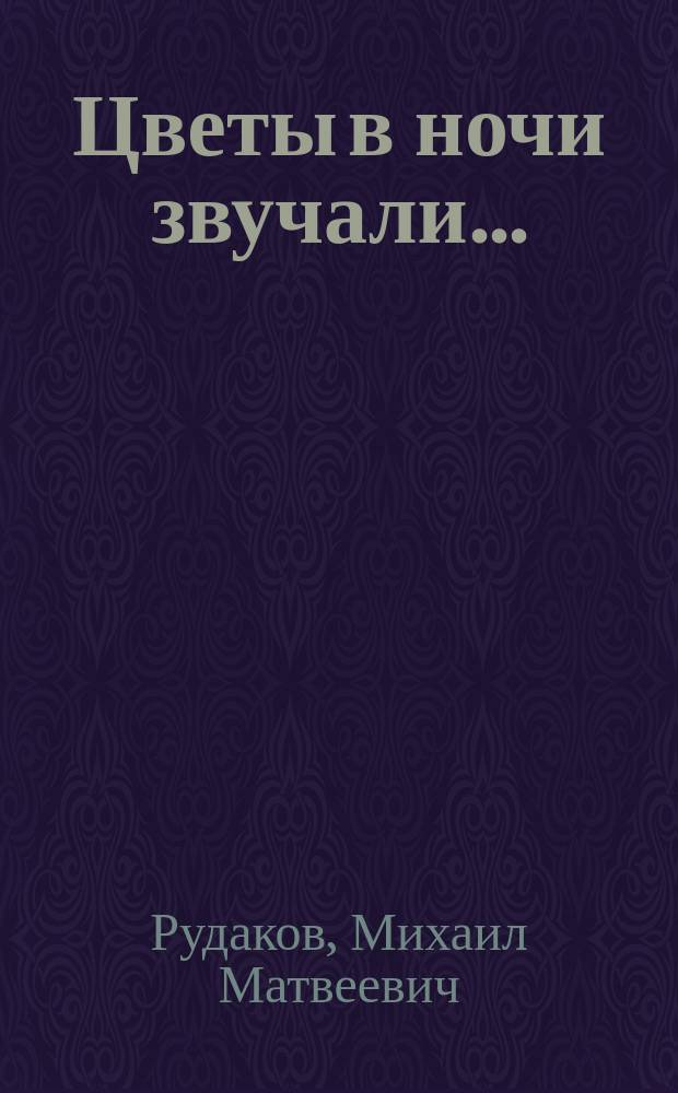 Цветы в ночи звучали... : Стихотворения