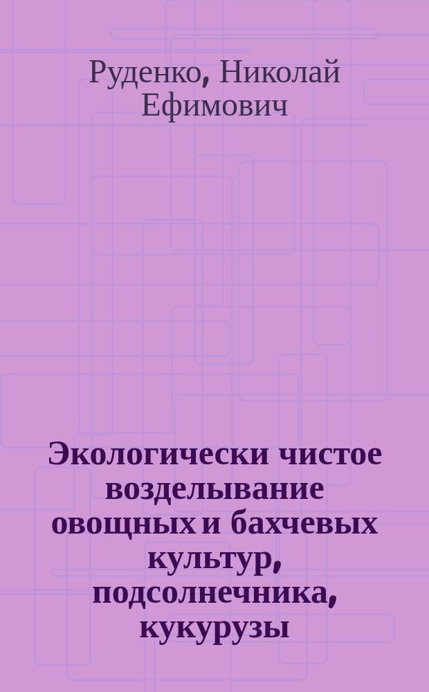 Экологически чистое возделывание овощных и бахчевых культур, подсолнечника, кукурузы, картофеля, гречихи, свеклы, сои