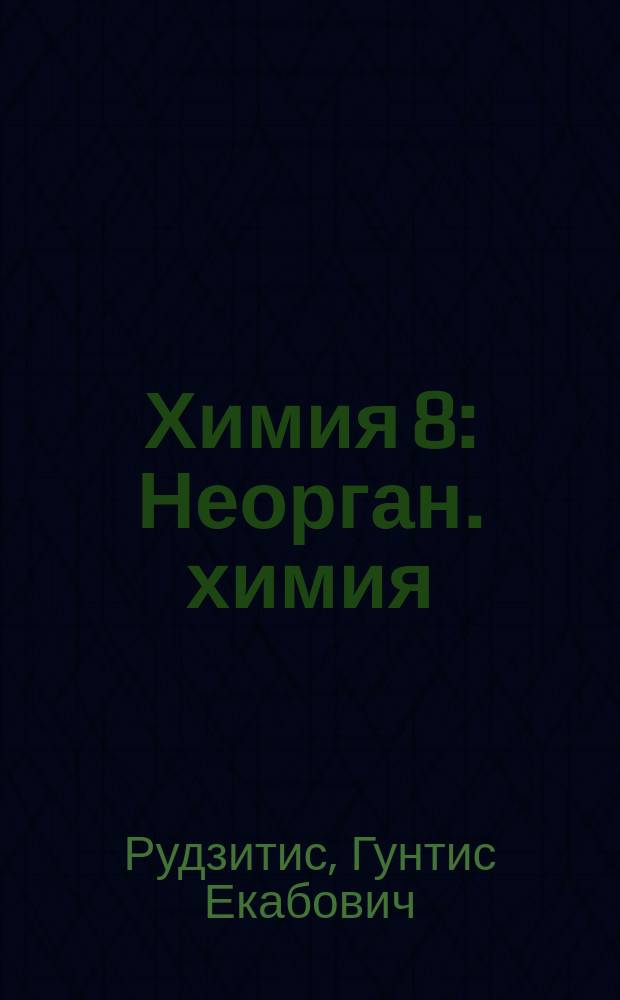 Химия 8 : Неорган. химия : Учеб. для 8-го кл. общеобразоват. учреждений
