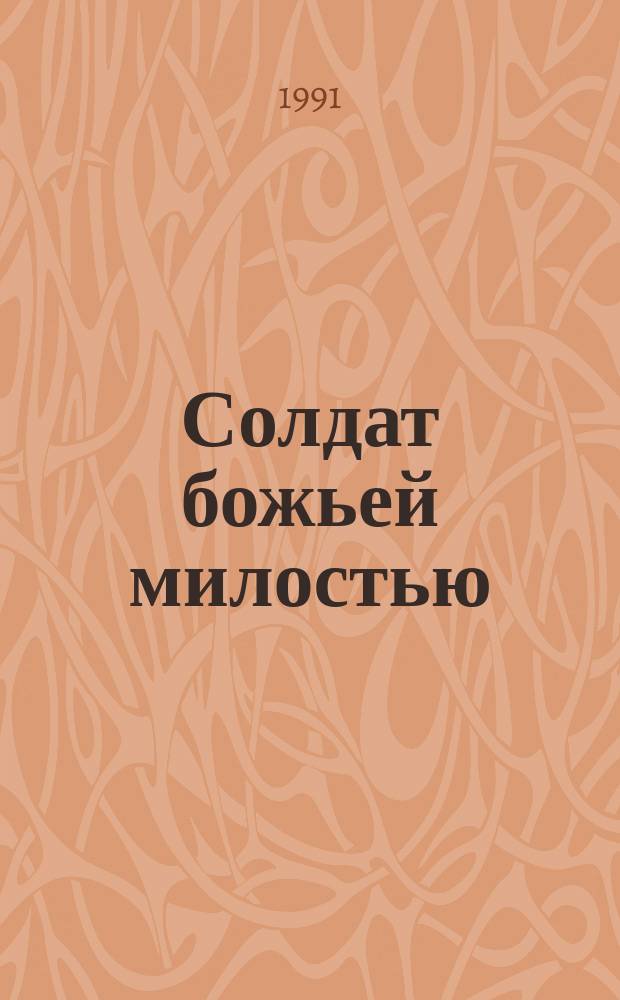 Солдат божьей милостью : О Герое Сов. Союза Н.Г. Ушакове