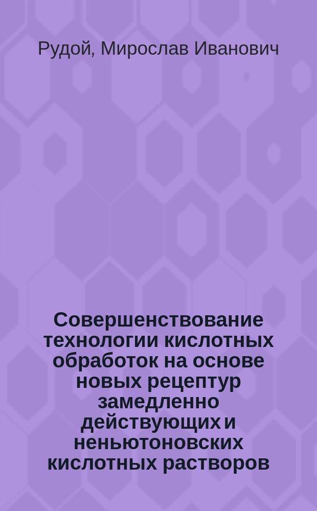 Совершенствование технологии кислотных обработок на основе новых рецептур замедленно действующих и неньютоновских кислотных растворов : Автореф. дис. на соиск. учен. степ. к. т. н