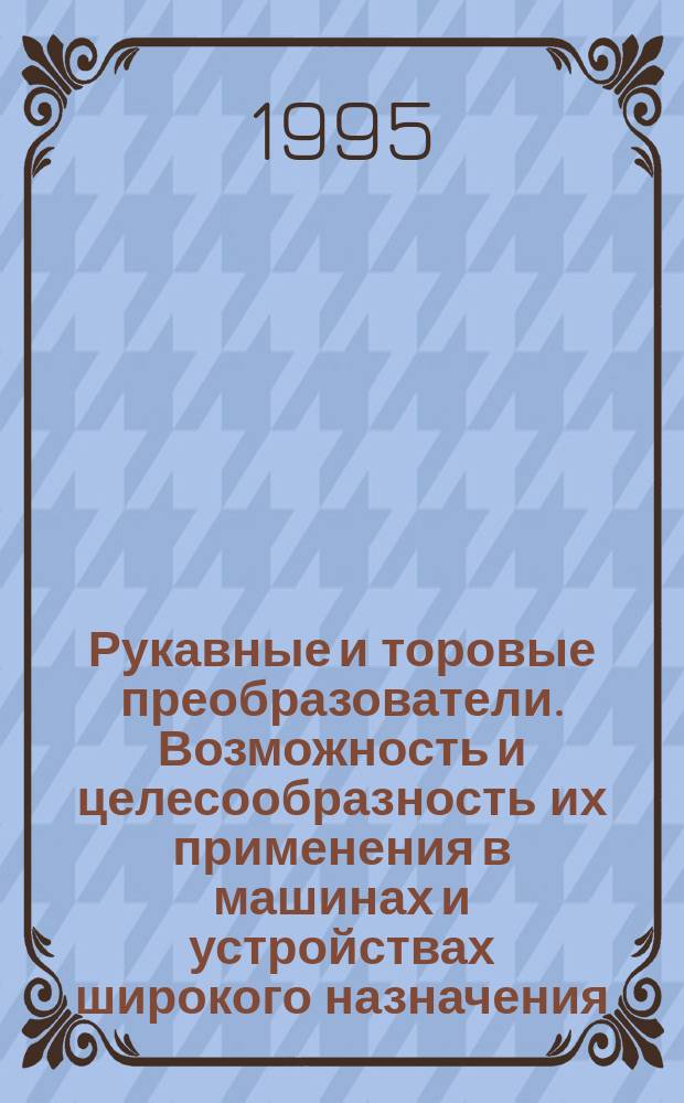 Рукавные и торовые преобразователи. Возможность и целесообразность их применения в машинах и устройствах широкого назначения : Ведущие технологии