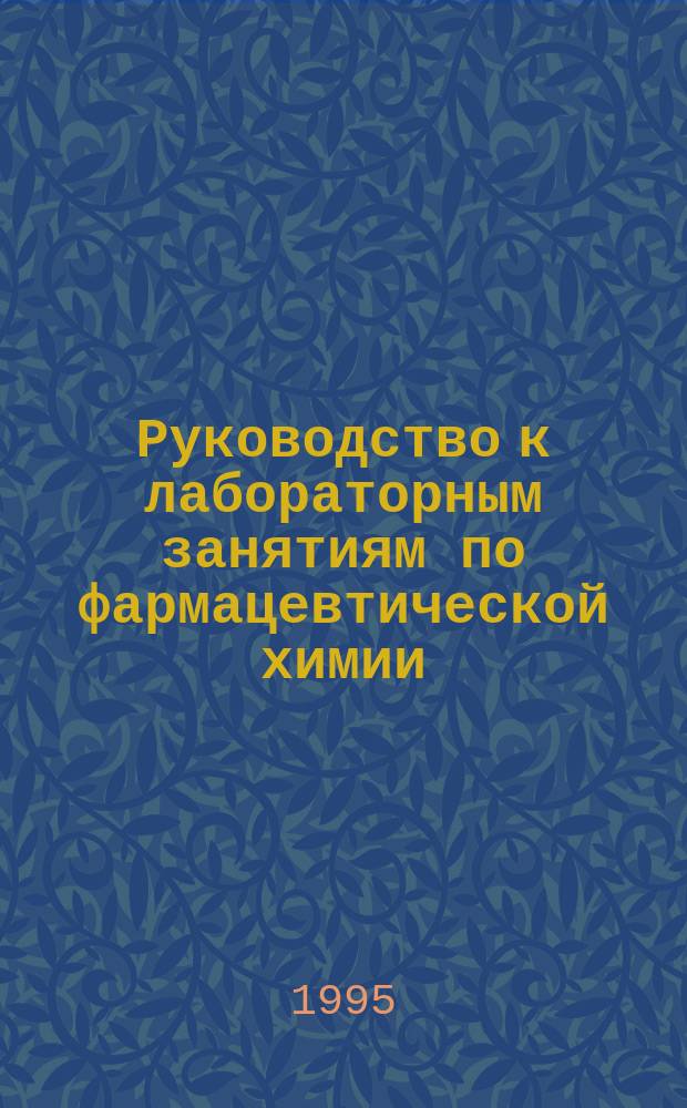 Руководство к лабораторным занятиям по фармацевтической химии : Для фармац. ин-тов и фармац. фак. мед. вузов