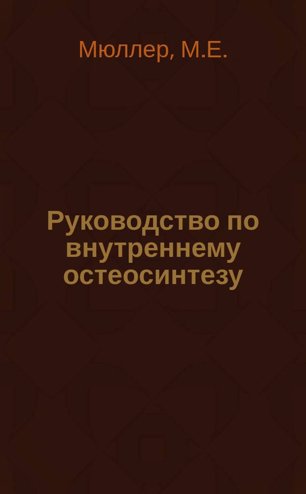 Руководство по внутреннему остеосинтезу : Методика рекоменд. группой АО (Швейцария)