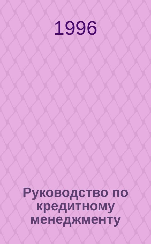 Руководство по кредитному менеджменту : Пер. с англ.