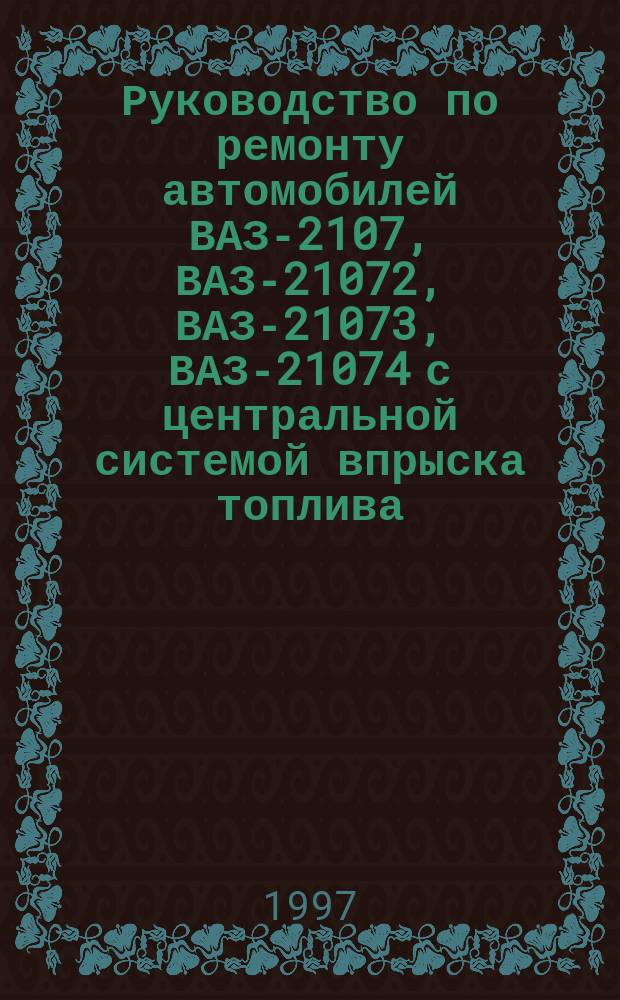 Руководство по ремонту автомобилей ВАЗ-2107, ВАЗ-21072, ВАЗ-21073, ВАЗ-21074 с центральной системой впрыска топлива