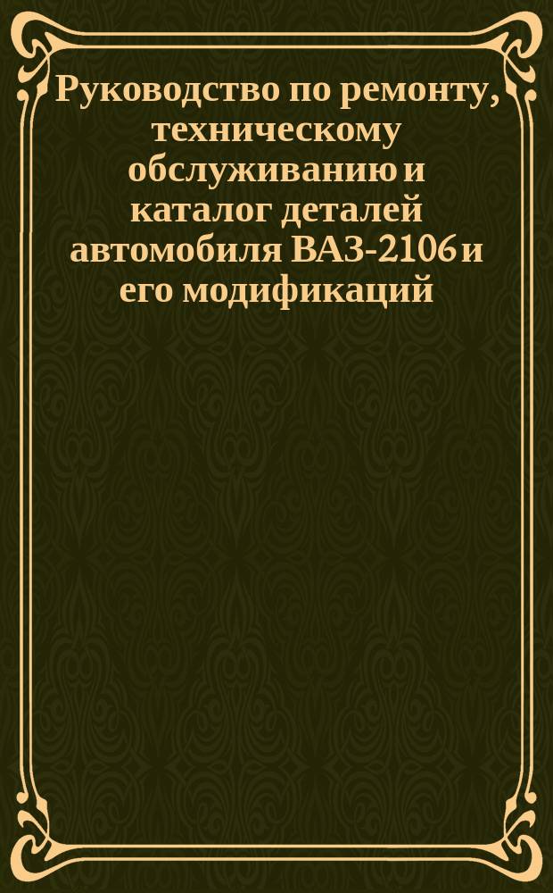 Руководство по ремонту, техническому обслуживанию и каталог деталей автомобиля ВАЗ-2106 и его модификаций