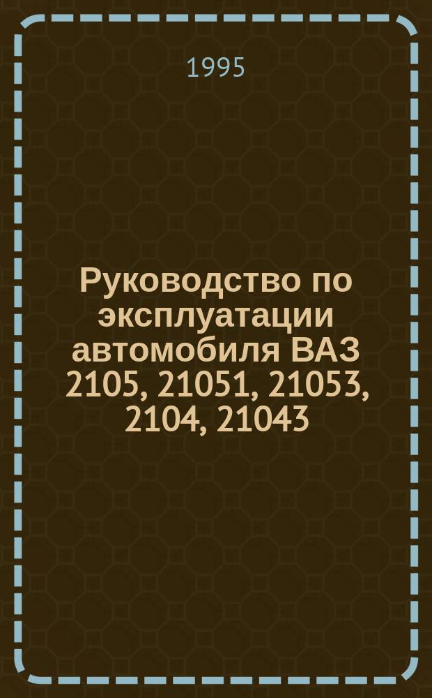 Руководство по эксплуатации автомобиля ВАЗ 2105, 21051, 21053, 2104, 21043