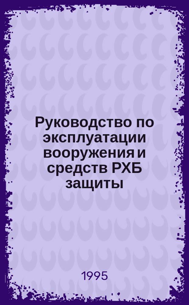 Руководство по эксплуатации вооружения и средств РХБ защиты : (Учеб.-метод. пособие)