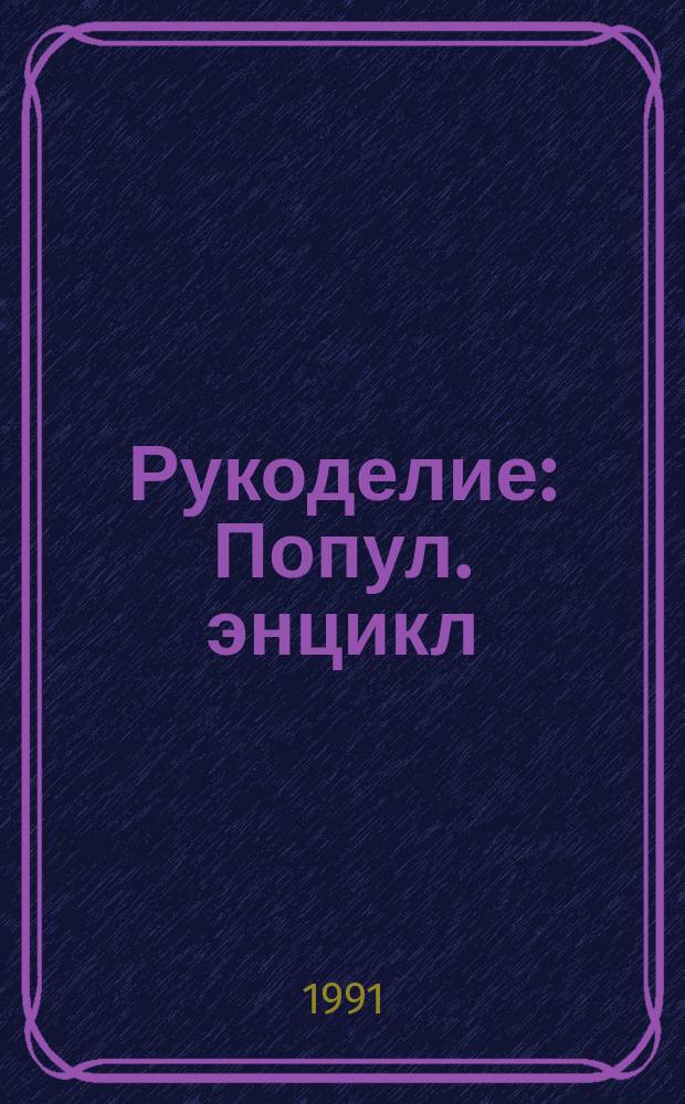 Рукоделие : Попул. энцикл